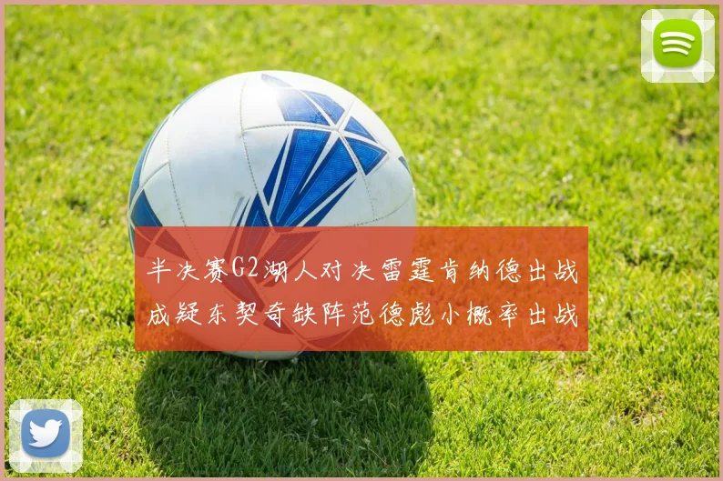半决赛G2湖人对决雷霆肯纳德出战成疑东契奇缺阵范德彪小概率出战