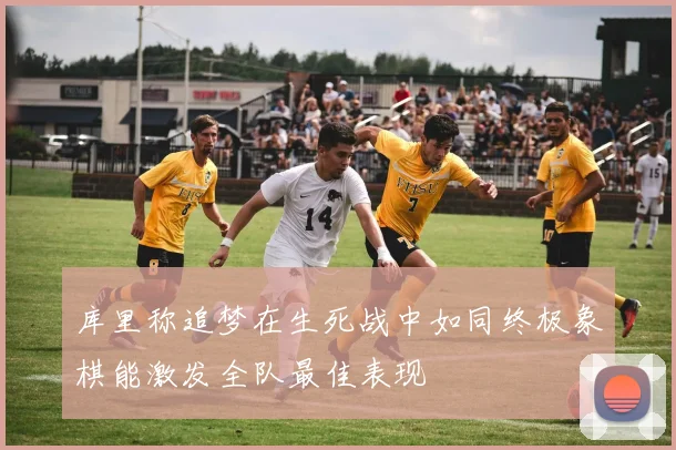 库里称追梦在生死战中如同终极象棋能激发全队最佳表现