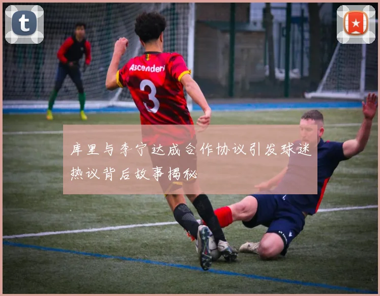 库里与李宁达成合作协议引发球迷热议背后故事揭秘