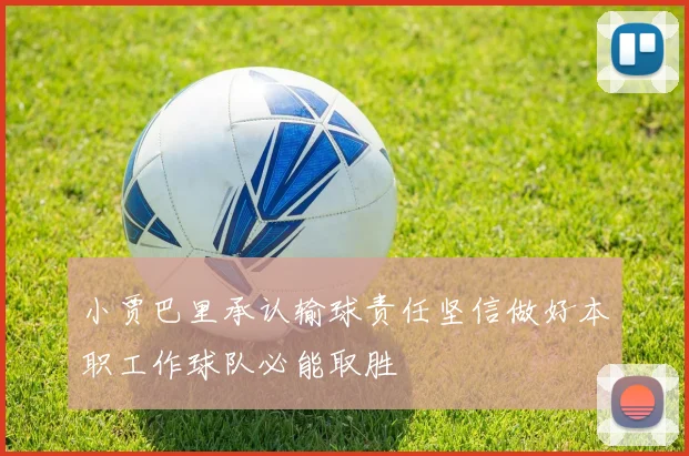 小贾巴里承认输球责任坚信做好本职工作球队必能取胜