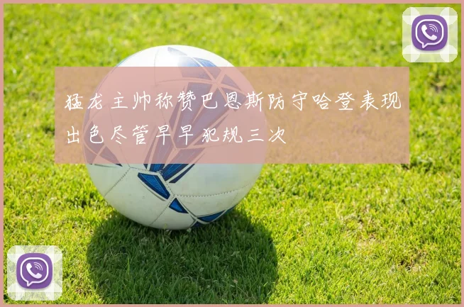 猛龙主帅称赞巴恩斯防守哈登表现出色尽管早早犯规三次
