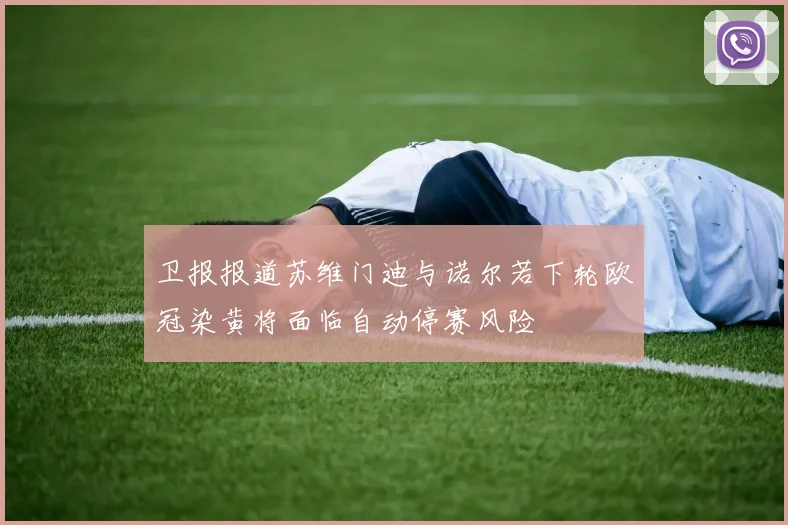 卫报报道苏维门迪与诺尔若下轮欧冠染黄将面临自动停赛风险