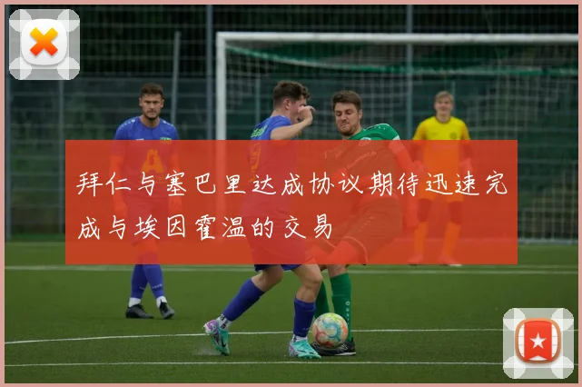 拜仁与塞巴里达成协议期待迅速完成与埃因霍温的交易