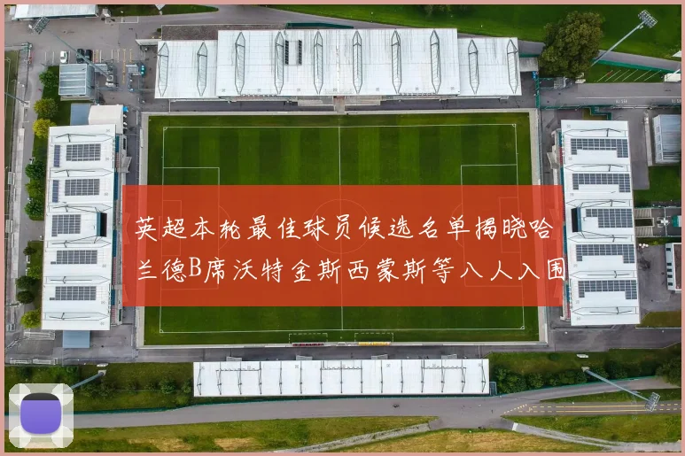 英超本轮最佳球员候选名单揭晓哈兰德B席沃特金斯西蒙斯等八人入围