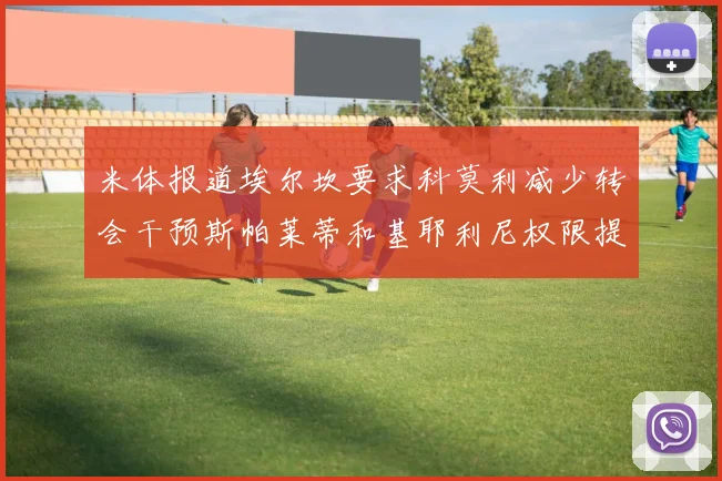 米体报道埃尔坎要求科莫利减少转会干预斯帕莱蒂和基耶利尼权限提升