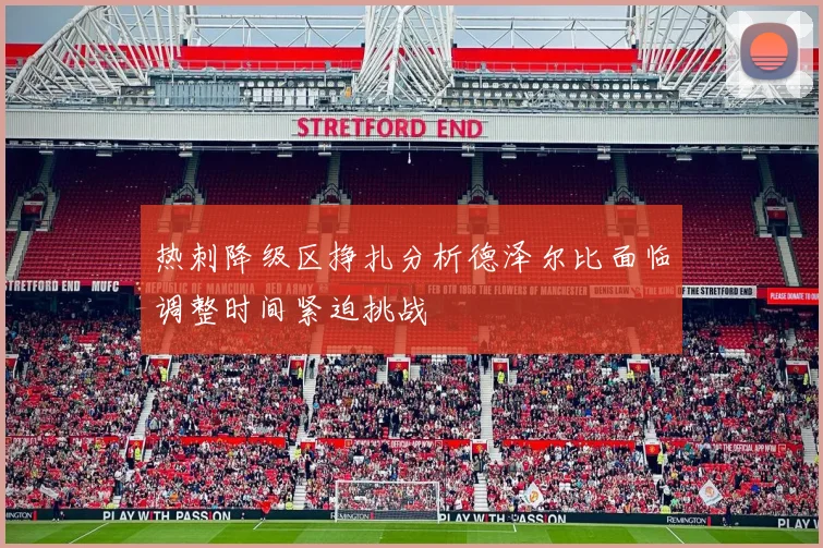 热刺降级区挣扎分析德泽尔比面临调整时间紧迫挑战
