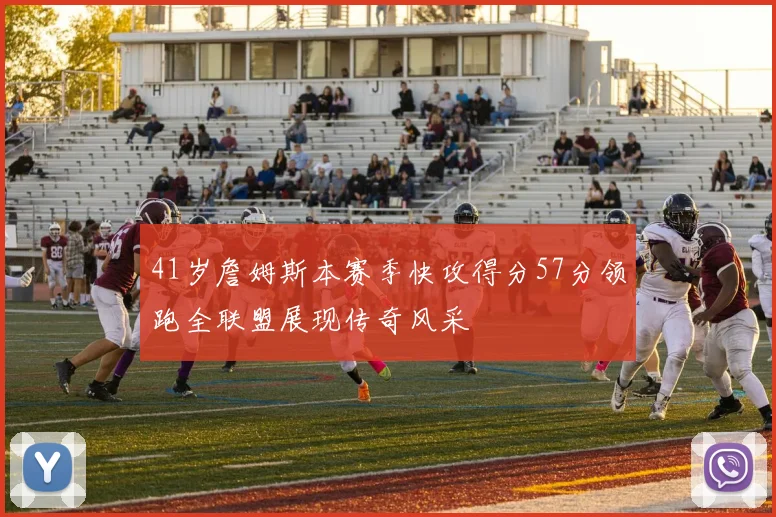41岁詹姆斯本赛季快攻得分57分领跑全联盟展现传奇风采