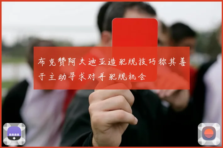 布克赞阿夫迪亚造犯规技巧称其善于主动寻求对手犯规机会