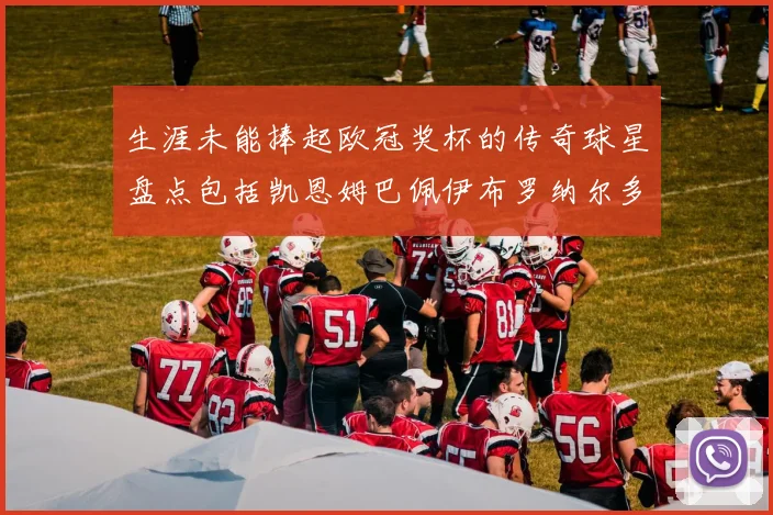 生涯未能捧起欧冠奖杯的传奇球星盘点包括凯恩姆巴佩伊布罗纳尔多等
