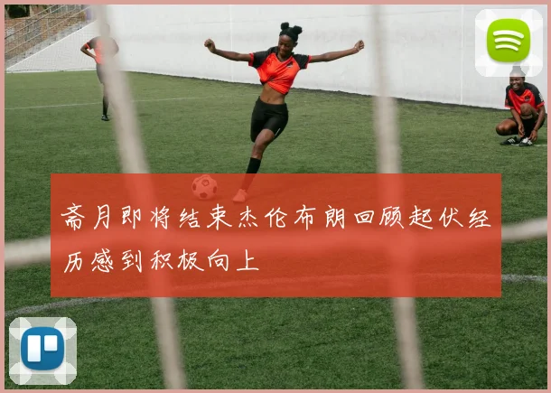 斋月即将结束杰伦布朗回顾起伏经历感到积极向上